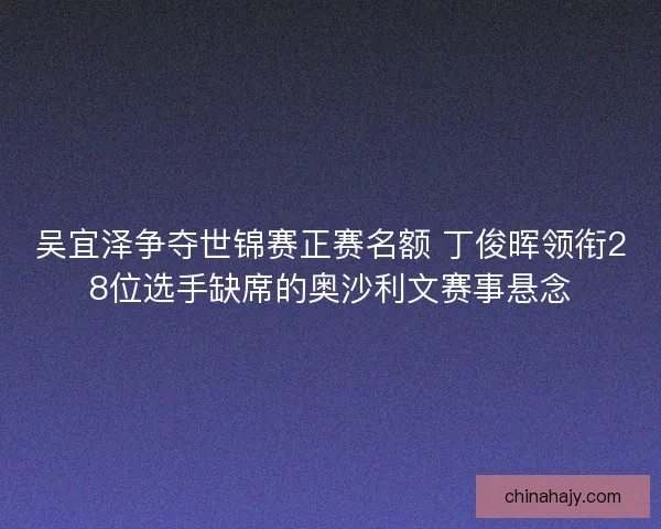 吴宜泽争夺世锦赛正赛名额 丁俊晖领衔28位选手缺席的奥沙利文赛事悬念