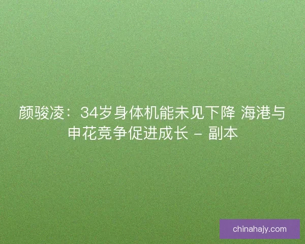 颜骏凌：34岁身体机能未见下降 海港与申花竞争促进成长 - 副本