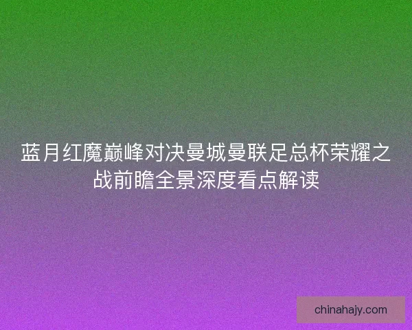 蓝月红魔巅峰对决曼城曼联足总杯荣耀之战前瞻全景深度看点解读