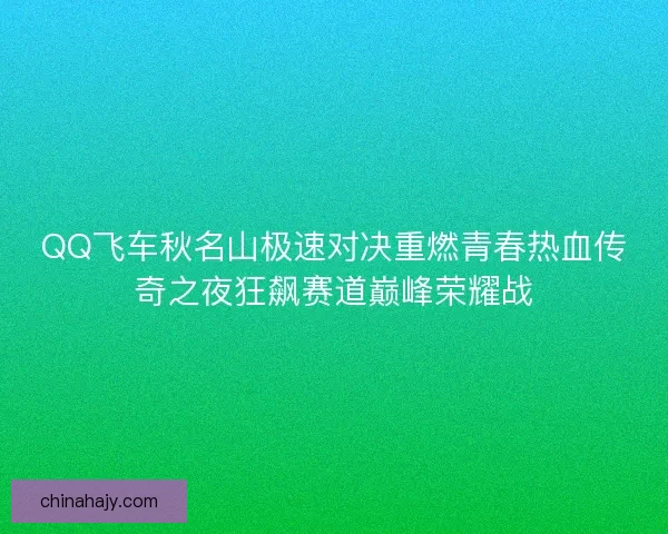 QQ飞车秋名山极速对决重燃青春热血传奇之夜狂飙赛道巅峰荣耀战