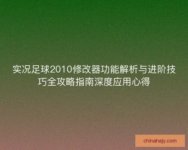 实况足球2010修改器功能解析与进阶技巧全攻略指南深度应用心得